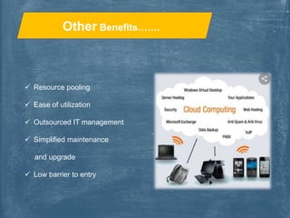 Other Benefits…….
 Resource pooling
 Ease of utilization
 Outsourced IT management
 Simplified maintenance
and upgrade
 Low barrier to entry
 