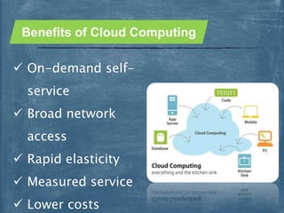  On-demand self-
service
 Broad network
access
 Rapid elasticity
 Measured service
 Lower costs
Benefits of Cloud Computing
 