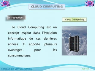 Le Cloud Computing est un
concept majeur dans l’évolution
informatique de ces dernières
années. Il apporte plusieurs
avantages pour les
consommateurs.
Introduction :
Cloud Computing
 