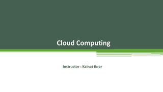 Cloud Computing
Instructor : Kainat Ibrar
 