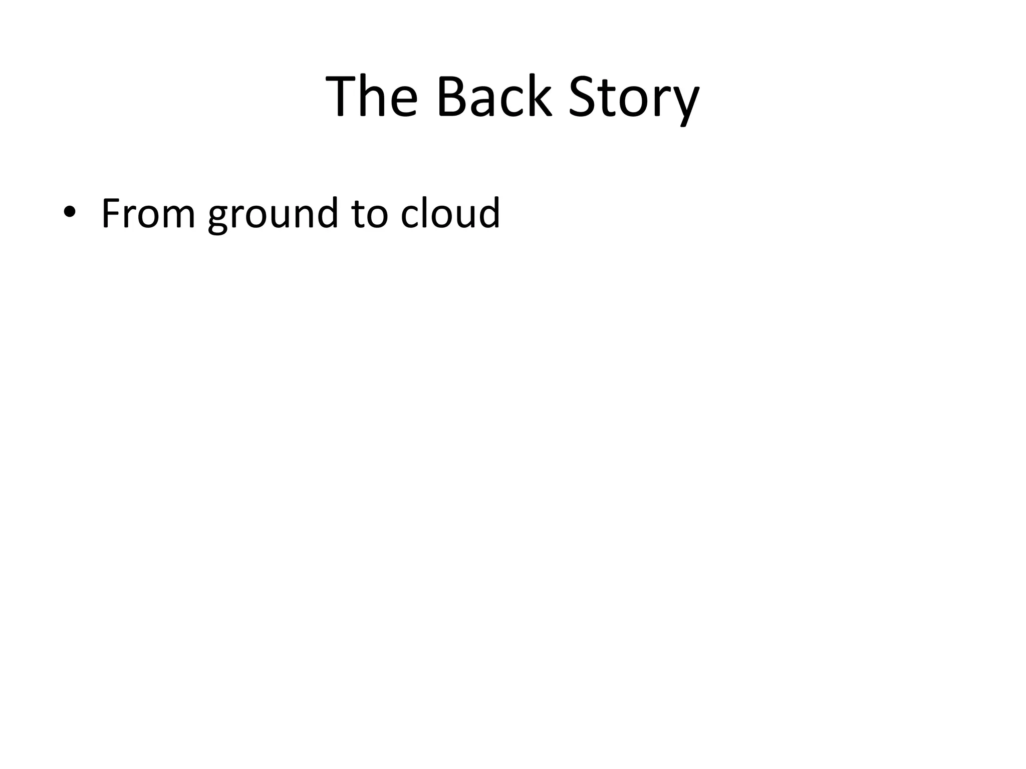 • From ground to cloud
The Back Story
 