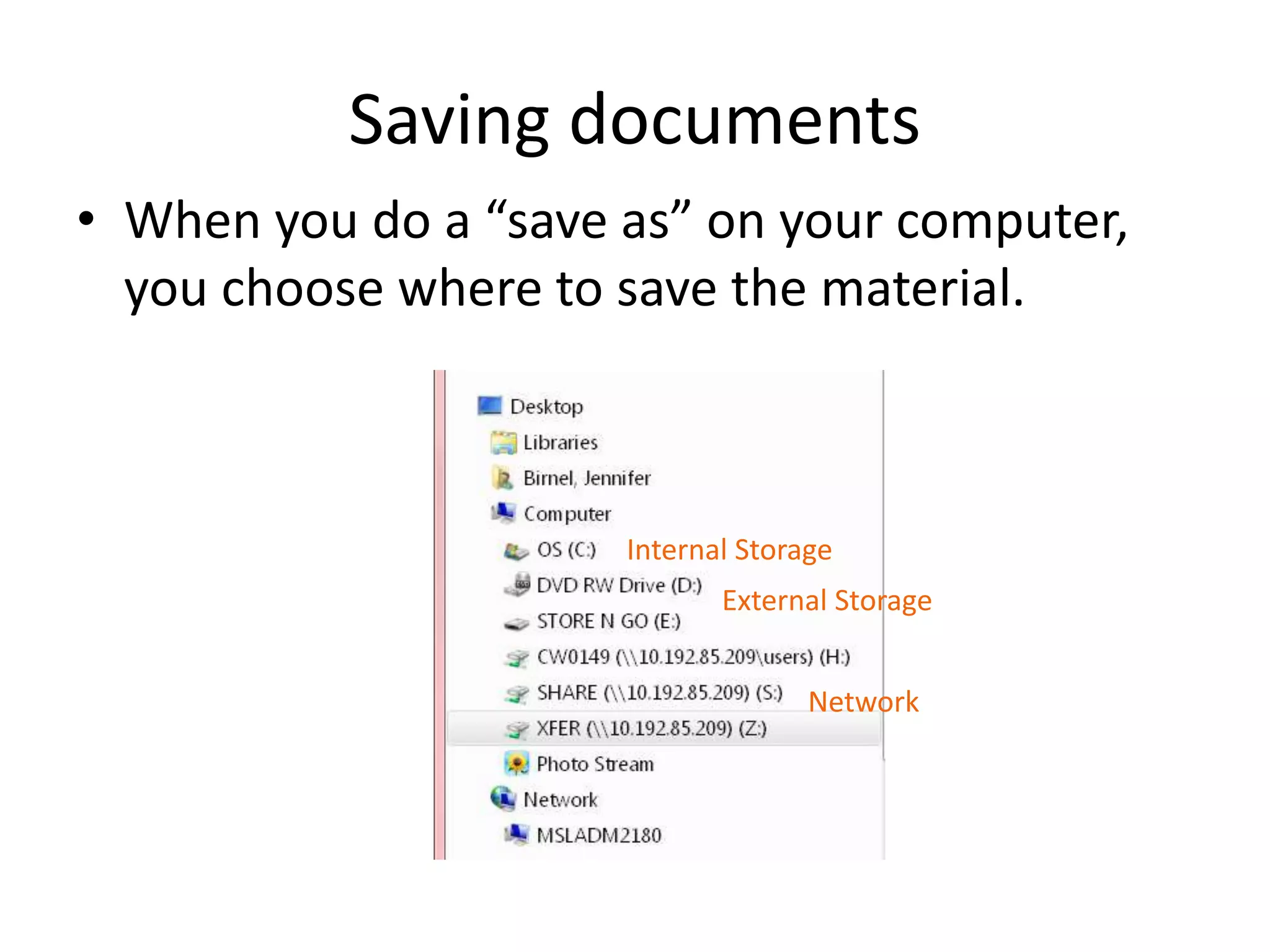 • When you do a “save as” on your computer,
you choose where to save the material.
Saving documents
Internal Storage
External Storage
Network
 