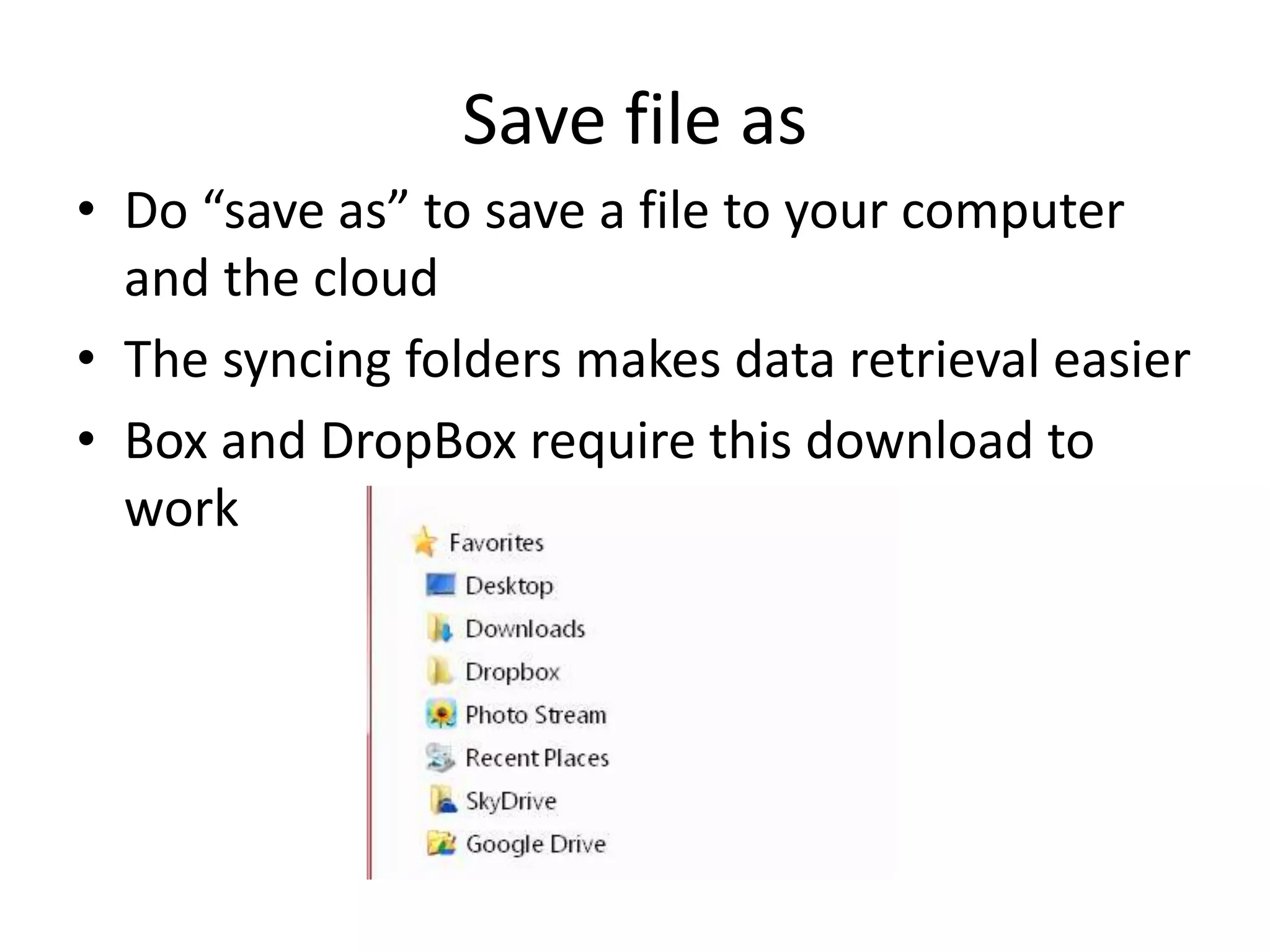 • Do “save as” to save a file to your computer
and the cloud
• The syncing folders makes data retrieval easier
• Box and DropBox require this download to
work
Save file as
 