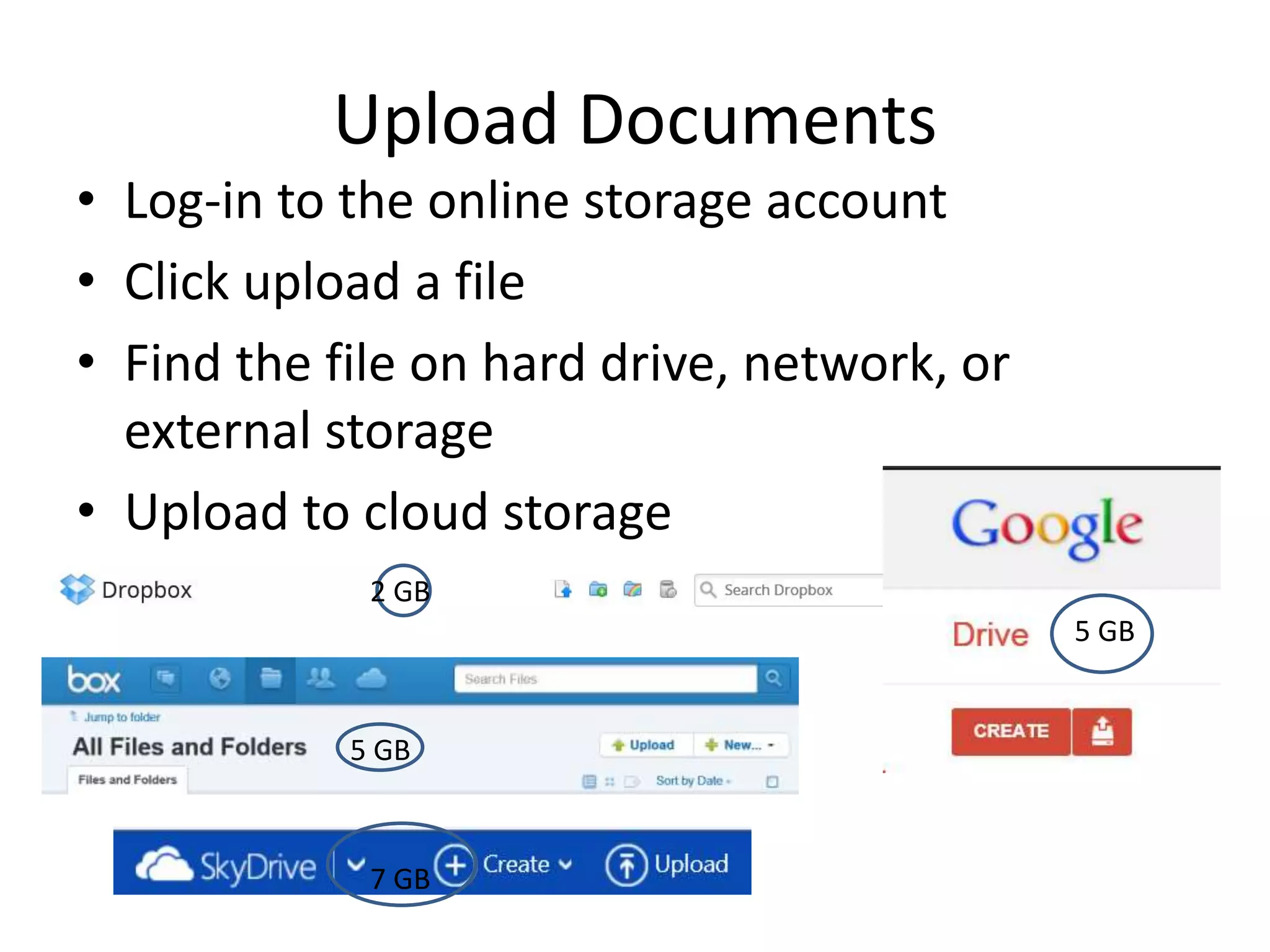 • Log-in to the online storage account
• Click upload a file
• Find the file on hard drive, network, or
external storage
• Upload to cloud storage
Upload Documents
5 GB
5 GB
2 GB
7 GB
 