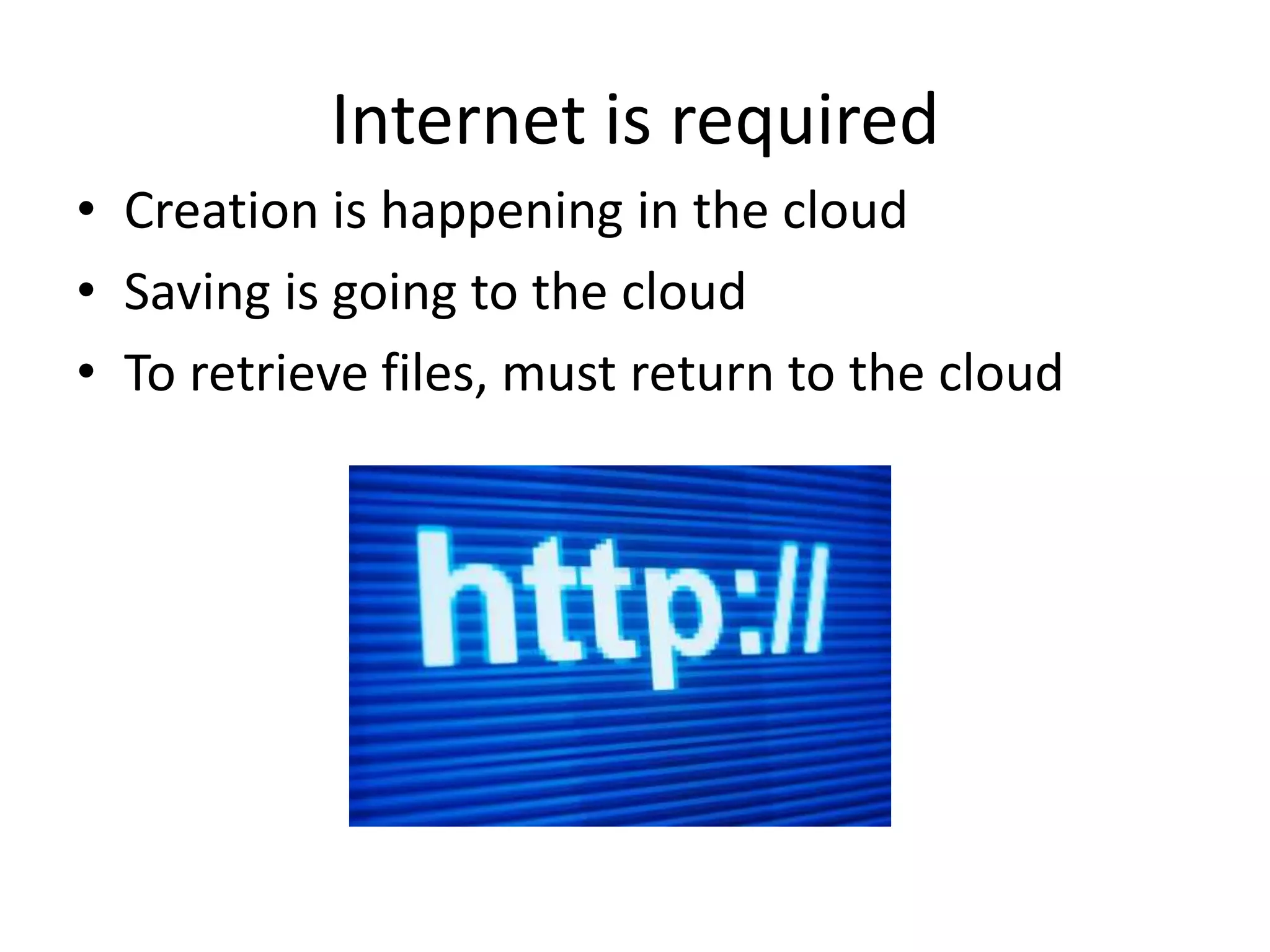 • Creation is happening in the cloud
• Saving is going to the cloud
• To retrieve files, must return to the cloud
Internet is required
 