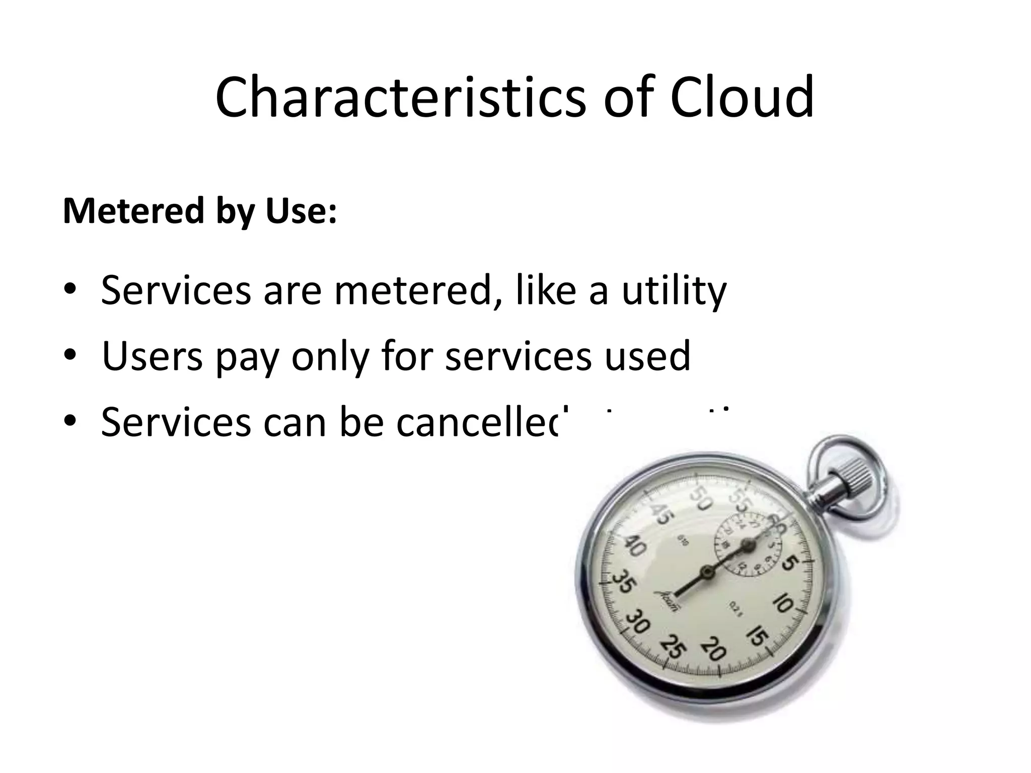 Metered by Use:
• Services are metered, like a utility
• Users pay only for services used
• Services can be cancelled at any time
Characteristics of Cloud
 