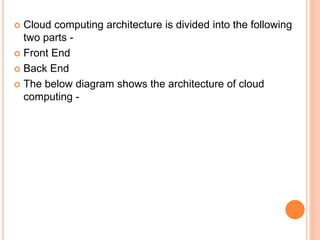  Cloud computing architecture is divided into the following
two parts -
 Front End
 Back End
 The below diagram shows the architecture of cloud
computing -
 