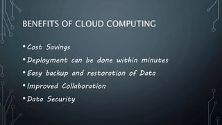 BENEFITS OF CLOUD COMPUTING
•Cost Savings
•Deployment can be done within minutes
•Easy backup and restoration of Data
•Improved Collaboration
•Data Security
 