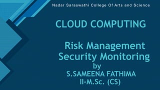 Click to edit Master title style
1
CLOUD COMPUTING
Risk Management
Security Monitoring
by
S.SAMEENA FATHIMA
II-M.Sc. (CS)
Nadar Saraswathi College Of Arts and Science
 