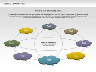 CLOUD COMPUTING
Text
Text Text
Text
Text Text
Text
Text
This is an example text.
Go ahead and replace it with your own text. Go ahead and replace it with your own text. This is an example text. Go ahead and replace
it with your own text. Go ahead and replace it with your own text. This is an example text. Go ahead and replace it with your own text.
Go ahead and replace it with your own text. Go ahead and replace it with your own text.
This is an example text.
Go ahead and replace it
with your own text.
 