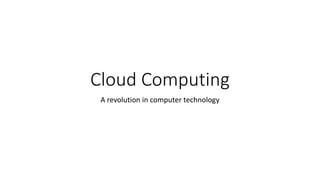 Cloud Computing
A revolution in computer technology
 