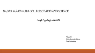 NADAR SARASWATHI COLLEGE OF ARTS AND SCIENCE
Google App Engine & AWS
P.Gayathri
II M.Sc ComputerScience
CloudComputing
 