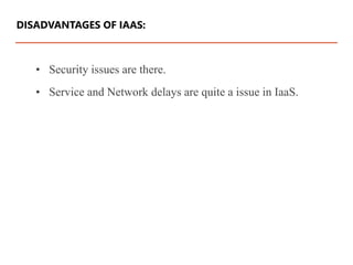 • Security issues are there.
• Service and Network delays are quite a issue in IaaS.
DISADVANTAGES OF IAAS:
 