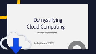 Demystifying
Cloud Computing
- A Game-Changer in TECH
by Raj Rasane(FYBCS)
 