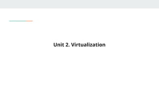 Unit 2. Virtualization
 