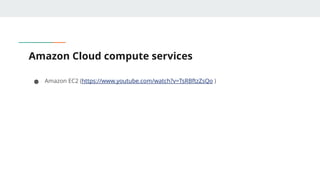 Amazon Cloud compute services
● Amazon EC2 (https://www.youtube.com/watch?v=TsRBftzZsQo )
 