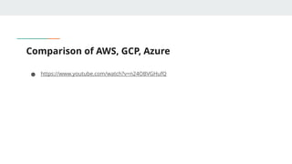 Comparison of AWS, GCP, Azure
● https://www.youtube.com/watch?v=n24OBVGHufQ
 