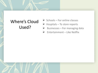 Where’s Cloud
Used?
 Schools – For online classes
 Hospitals – To store reports
 Businesses – For managing data
 Entertainment – Like Netflix
 