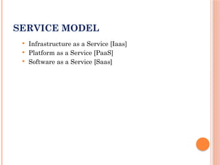 SERVICE MODEL
 Infrastructure as a Service [Iaas]
 Platform as a Service [PaaS]
 Software as a Service [Saas]
 