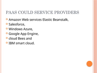 PAAS COULD SERVICE PROVIDERS
 Amazon Web services Elastic Beanstalk,
 Salesforce,
 Windows Azure,
 Google App Engine,
 cloud Bees and
 IBM smart cloud.
 
