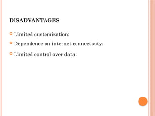 DISADVANTAGES
 Limited customization:
 Dependence on internet connectivity:
 Limited control over data:
 