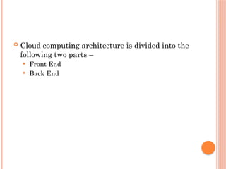  Cloud computing architecture is divided into the
following two parts –
 Front End
 Back End
 