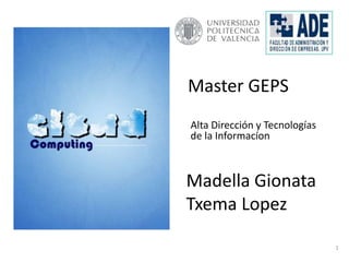 Madella Gionata
Txema Lopez
Master GEPS
Alta Dirección y Tecnologías
de la Informacíon
1
 