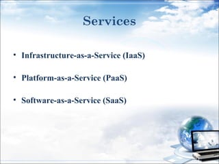 Services
• Infrastructure-as-a-Service (IaaS)
• Platform-as-a-Service (PaaS)
• Software-as-a-Service (SaaS)

 