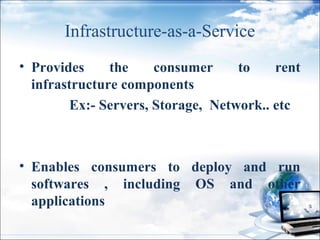 Infrastructure-as-a-Service
• Provides
the
consumer
to
rent
infrastructure components
Ex:- Servers, Storage, Network.. etc...