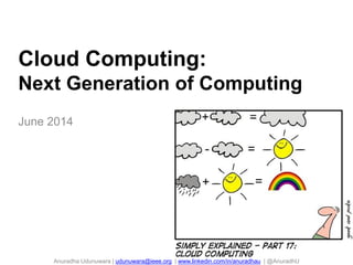 Cloud Computing:
Next Generation of Computing
June 2014
Anuradha Udunuwara | udunuwara@ieee.org | www.linkedin.com/in/anuradhau | @AnuradhU
 