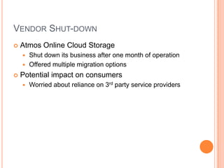 Vendor Shut-downAtmos Online Cloud StorageShut down its business after one month of operationOffered multiple migration optionsPotential impact on consumersWorried about reliance on 3rd party service providers