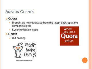 Amazon ClientsQuoraBrought up new database from the latest back-up at the company’s levelSynchronization issueRedditDid nothing