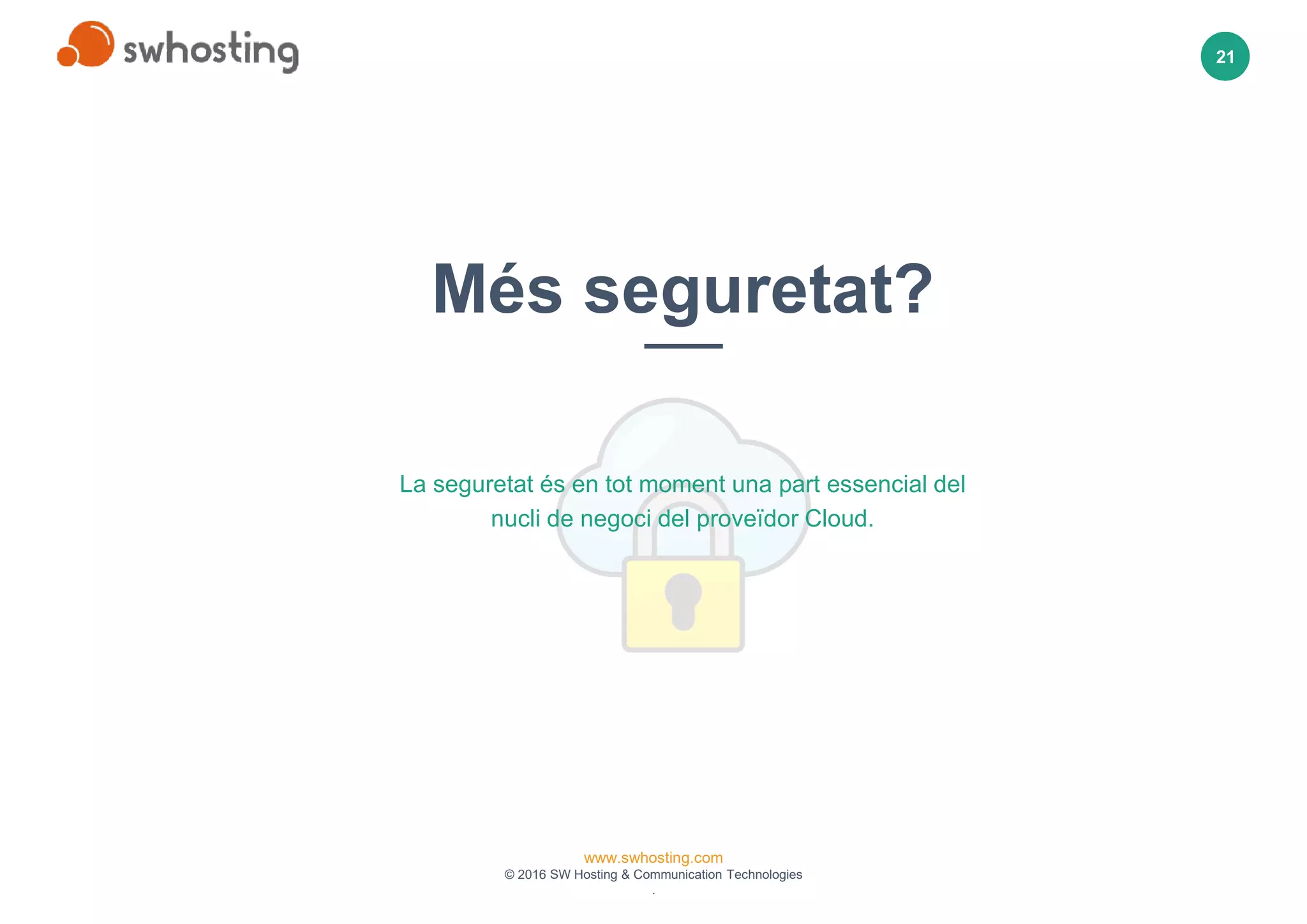 www.swhosting.com
© 2016 SW Hosting & Communication Technologies
.
21
Més seguretat?
La seguretat és en tot moment una part essencial del
nucli de negoci del proveïdor Cloud.
 