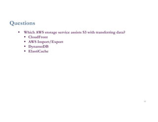 32
Questions
 Which AWS storage service assists S3 with transferring data?
 CloudFront
 AWS Import/Export
 DynamoDB
 ElastiCache
 