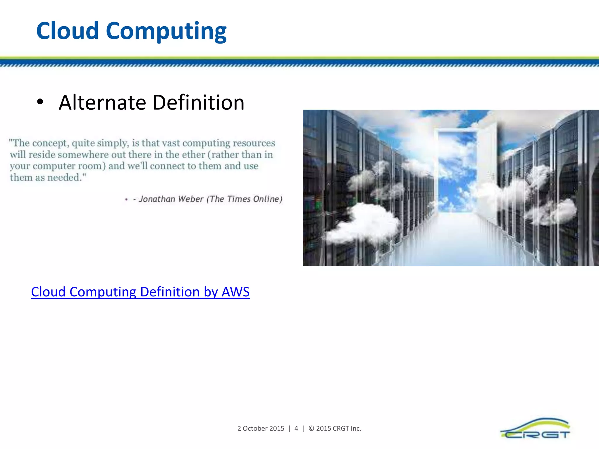 Cloud Computing
• Alternate Definition
2 October 2015 | 4 | © 2015 CRGT Inc.
Cloud Computing Definition by AWS
 