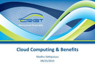 All information in this presentation is proprietary to CRGT.
Cloud Computing & Benefits
Madhu Vattipulusu
09/25/2015
 