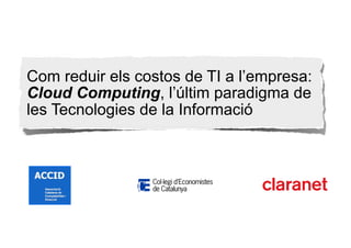 Com reduir els costos de TI a l’empresa:
Cloud Computing, l’últim paradigma de
les Tecnologies de la Informació
 