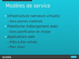 Modèles de service
Infrastructure (serveurs virtuels)
– Sans pannes matériels
Plateforme (hébergement web)
– Sans planification de charge
Applications web
– Prêts à être utilisés
– Pour vous!


                                     15/31
 