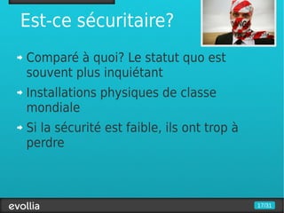 Est-ce sécuritaire?
Comparé à quoi? Le statut quo est
souvent plus inquiétant
Installations physiques de classe
mondiale
Si la sécurité est faible, ils ont trop à
perdre



                                            17/31
 