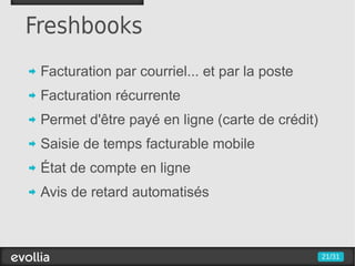 Freshbooks
 Facturation par courriel... et par la poste
 Facturation récurrente
 Permet d'être payé en ligne (carte de crédit)
 Saisie de temps facturable mobile
 État de compte en ligne
 Avis de retard automatisés



                                                 21/31
 