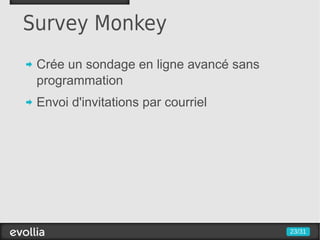 Survey Monkey
 Crée un sondage en ligne avancé sans
 programmation
 Envoi d'invitations par courriel




                                        23/31
 