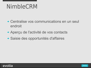 NimbleCRM

 Centralise vos communications en un seul
 endroit
 Aperçu de l'activité de vos contacts
 Saisie des opportunités d'affaires




                                            24/31
 