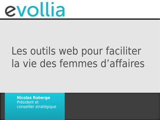 Les outils web pour faciliter
la vie des femmes d’affaires


 Nicolas Roberge
 Président et
 conseiller stratégique
 