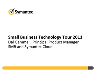 Small Business Technology Tour 2011
Dal Gemmell, Principal Product Manager
SMB and Symantec.Cloud
 