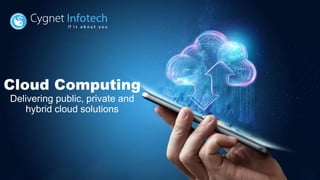 Cloud Computing
Delivering public, private and
hybrid cloud solutions
 