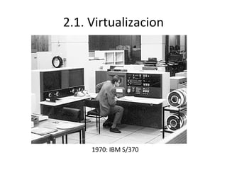 2.1. Virtualizacion

1970: IBM S/370

 