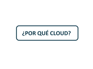 ¿POR QUÉ CLOUD?

 