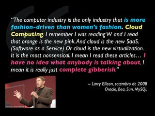“The computer industry is the only industry that is more
fashion-driven than women's fashion. Cloud
Computing. I remember ...