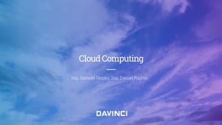 CloudComputing
Ing. Samuel Hopko, Ing. Daniel Rajčan
 