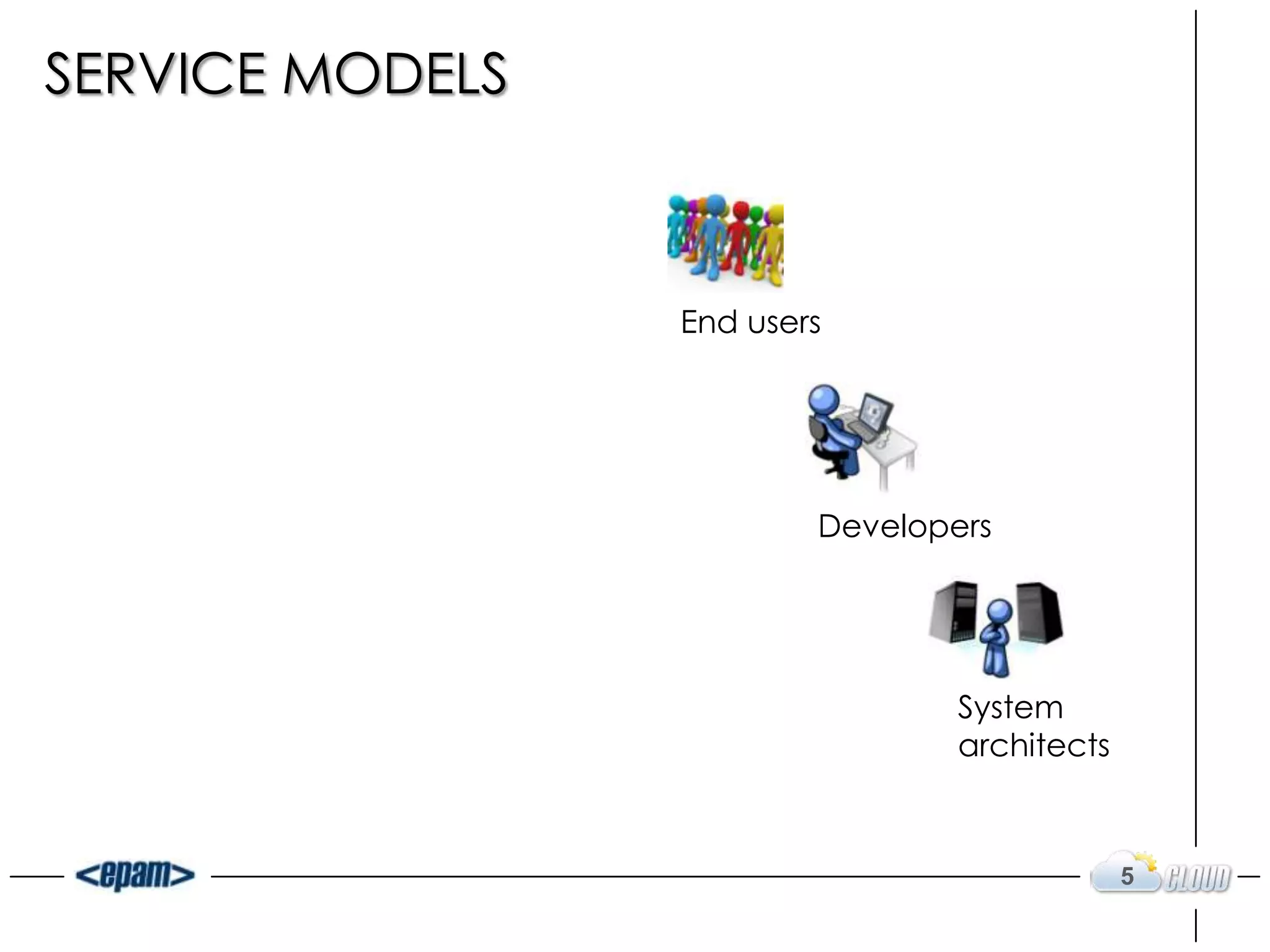 SERVICE MODELS



                  End users
           SaaS


           PaaS           Developers




           IaaS                   System
                                  architects



                                               5
 